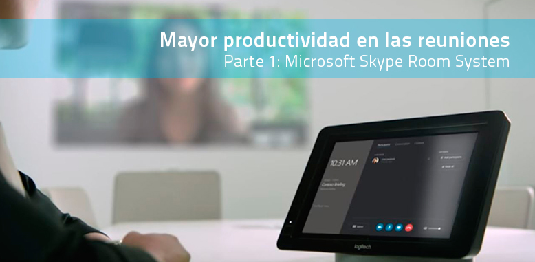 ¿Cómo aumentar la productividad en las reuniones? Parte 1: Microsoft Skype Room System